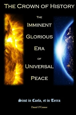The Crown of History: The Imminent Glorious Era of Universal Peace Daniel O'Connor