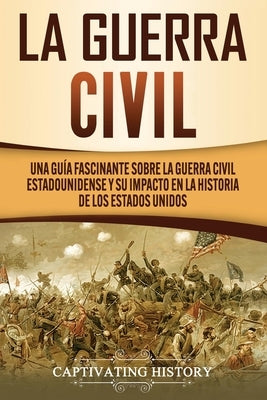 La Guerra Civil: Una Guía Fascinante sobre la Guerra Civil Estadounidense y su Impacto en la Historia de los Estados Unidos by History, Captivating