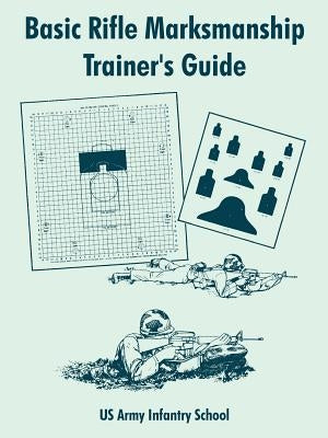 Basic Rifle Marksmanship Trainer's Guide by Us Army Infantry School
