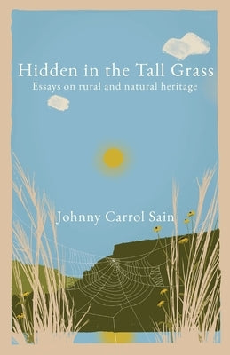 Hidden in the Tall Grass: Essays on rural and natural heritage by Sain, Johnny Carrol