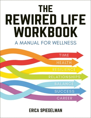 The Rewired Life Workbook: A Manual for Wellness by Spiegelman, Erica