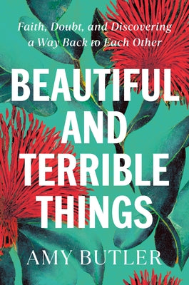 Beautiful and Terrible Things: Faith, Doubt, and Discovering a Way Back to Each Other by Butler, Amy