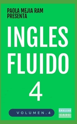 Inglés Fluido 4: EL MAS EXITOSO CURSO DE INGLES Lecciones BÁSICAS, intermedias y avanzadas GRAMATICA, vocabulario y frases fáciles; par by Mejía Ram, Paola