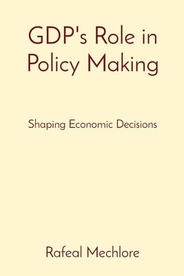 GDP's Role in Policy Making: Shaping Economic Decisions by Mechlore, Rafeal