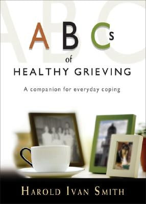 ABCs of Healthy Grieving: A Companion for Everyday Coping by Smith, Harold Ivan