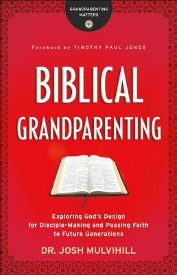 Biblical Grandparenting: Exploring God's Design for Disciple-Making and Passing Faith to Future Generations Paperback Bethany House Publishers