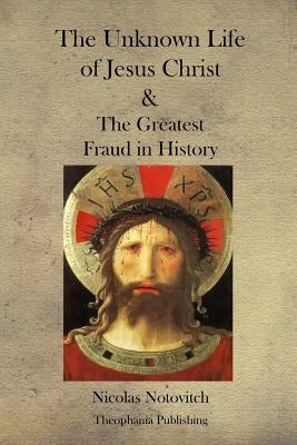 The Unknown Life of Jesus Christ and the Greatest Fraud in History Paperback Createspace Independent Publishing Platform