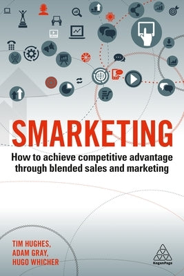 Smarketing: How to Achieve Competitive Advantage Through Blended Sales and Marketing by Hughes, Tim
