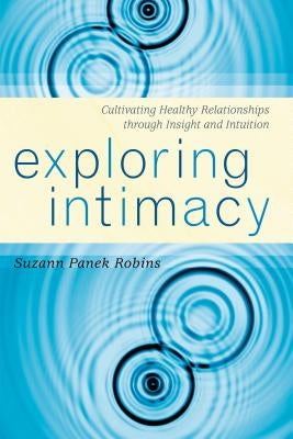 Exploring Intimacy: Cultivating Healthy Relationships through Insight and Intuition by Robins, Suzann Panek