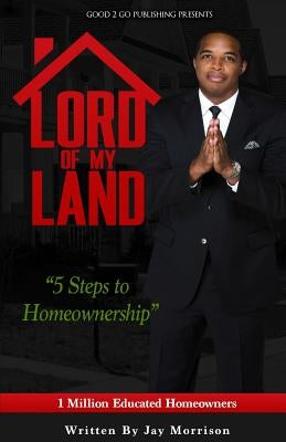 Lord of My Land: 5 Steps to Homeownership by Morrison, Jay