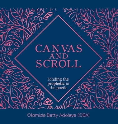 Canvas and Scroll: Finding the Prophetic in the Poetic by Adeleye, Olamide Betty