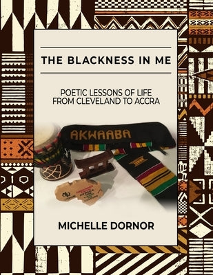 The Blackness In Me: Poetic Lessons of Life from Cleveland to Accra: Poetic Lessons of Life from Cleveland to Accra: Poetic Lessons of Life Paperback Dornor Consulting LLC