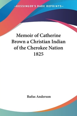 Memoir of Catherine Brown a Christian Indian of the Cherokee Nation 1825 Paperback Kessinger Publishing