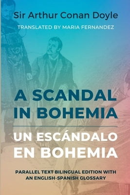 A Scandal in Bohemia - Un escándalo en Bohemia: Parallel Text Bilingual Edition with an English-Spanish Glossary by Conan Doyle, Arthur