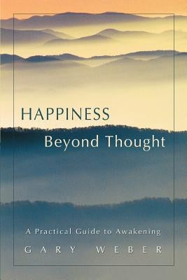 Happiness Beyond Thought: A Practical Guide to Awakening by Weber, Gary