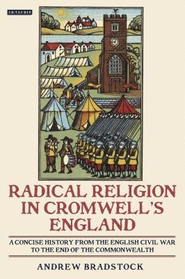 Radical Religion in Cromwell's England A Concise History from the English Civil War to the End of the Commonwealth Paperback Bloomsbury Publishing PLC