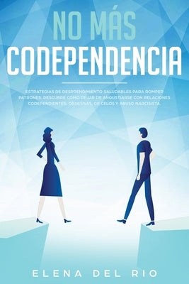 No más codependencia: Estrategias de desprendimiento saludables para romper patrones. Descubre cómo dejar de angustiarse con relaciones code by Rio, Elena Del