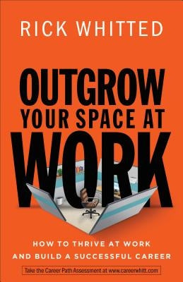 Outgrow Your Space at Work: How to Thrive at Work and Build a Successful Career by Whitted, Rick
