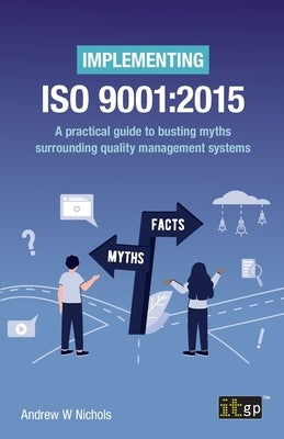 Implementing ISO 9001: 2015: A practical guide to busting myths surrounding quality management systems by Nichols, Andrew W.