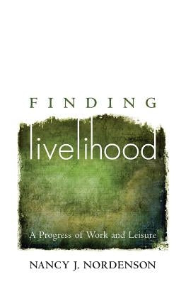 Finding Livelihood: A Progress of Work and Leisure by Nordenson, Nancy J.