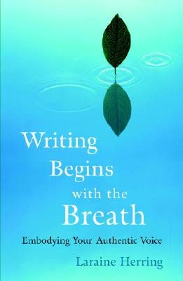 Writing Begins with the Breath: Embodying Your Authentic Voice by Herring, Laraine