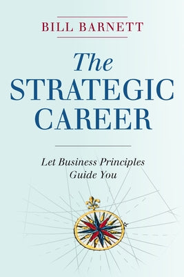 The Strategic Career: Let Business Principles Guide You by Barnett, Bill