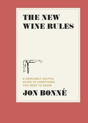 The New Wine Rules: A Genuinely Helpful Guide to Everything You Need to Know by Bonné, Jon