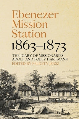 Ebenezer Mission Station, 1863-1873: The Diary of Missionaries Adolf and Polly Hartmann Paperback Anu Press