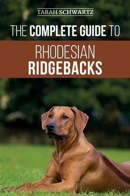 The Complete Guide to Rhodesian Ridgebacks: Breed Behavioral Characteristics, History, Training, Nutrition, and Health Care for Your new Ridgeback Dog by Schwartz, Tarah