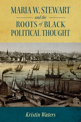 Maria W. Stewart and the Roots of Black Political Thought (Hardback) by Waters, Kristin