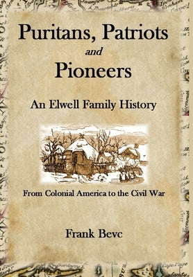 Puritans, Patriots and Pioneers: An Elwell Family History by Bevc, Frank