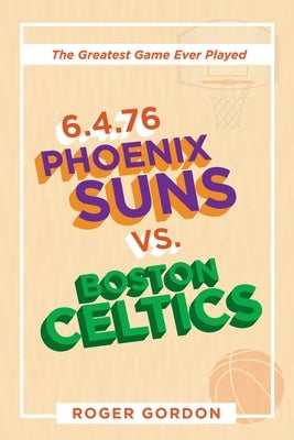 6.4.76 Phoenix Suns Vs. Boston Celtics: The Greatest Game Ever Played by Gordon, Roger