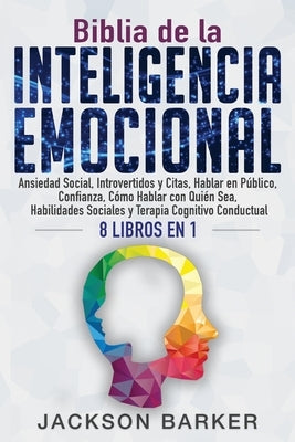 Biblia de la Inteligencia Emocional: Ansiedad Social, Introvertidos y Citas, Hablar en Público, Confianza, Cómo Hablar con Quién Sea, Habilidades Soci by Barker, Jackson