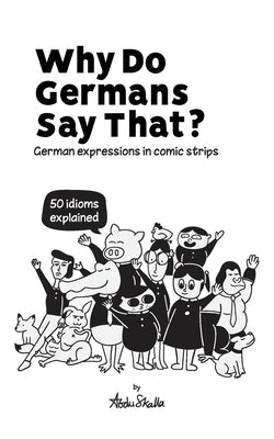 Why Do Germans Say That? German expressions in comic strips. 50 idioms explained. by Skalla, Abdu