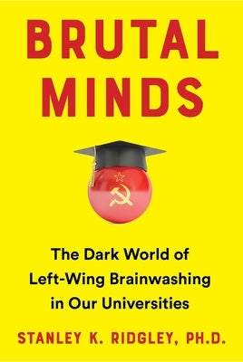Brutal Minds: The Dark World of Left-Wing Brainwashing in Our Universities by Ridgley, Stanley K.