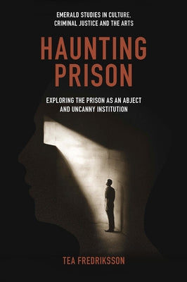 Haunting Prison: Exploring the Prison as an Abject and Uncanny Institution by Fredriksson, Tea