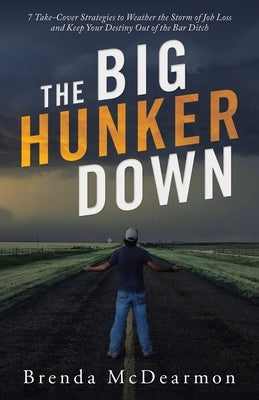 The Big Hunker Down: 7 Take-Cover Strategies to Weather the Storm of Job Loss and Keep Your Destiny out of the Bar Ditch by McDearmon, Brenda