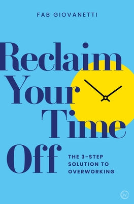 Reclaim Your Time Off: The 3-Step Solution to Overworking by Giovanetti, Fab