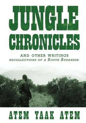 Jungle Chronicles and Other Writings: Recollections of a South Sudanese by Atem, Atem Yaak