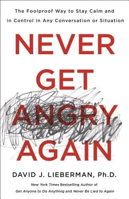 Never Get Angry Again: The Foolproof Way to Stay Calm and in Control in Any Conversation or Situation by Lieberman, David J.