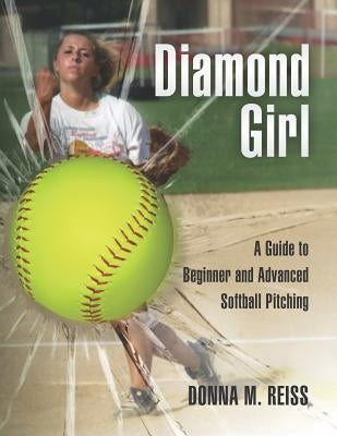Diamond Girl: A Guide to Beginner and Advanced Softball Pitching Paperback Createspace Independent Publishing Platform