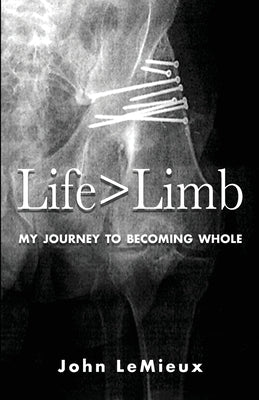 Life is Greater Than Limb: My Journey to Becoming Whole by LeMieux, John