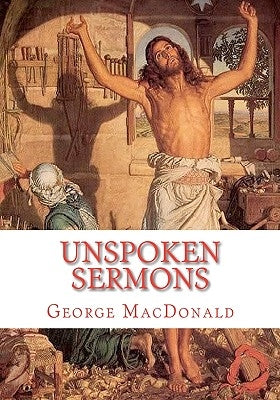 Unspoken Sermons: Sermons 1 to 3 by MacDonald, George