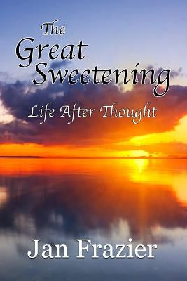The Great Sweetening: Life After Thought by Frazier, Jan