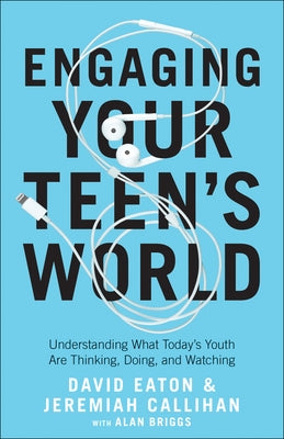 Engaging Your Teen's World: Understanding What Today's Youth Are Thinking, Doing, and Watching by Eaton, David