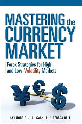 Mastering the Currency Market: Forex Strategies for High and Low Volatility Markets by Norris, Jay