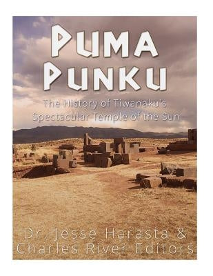 Puma Punku: The History of Tiwanaku's Spectacular Temple of the Sun Paperback Createspace Independent Publishing Platform