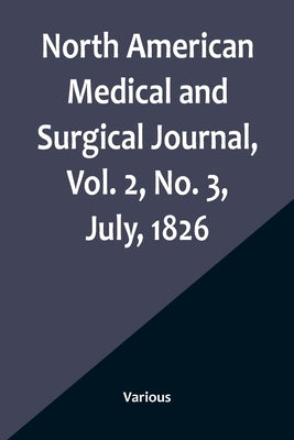 North American Medical and Surgical Journal, Vol. 2, No. 3, July, 1826 Paperback Alpha Edition