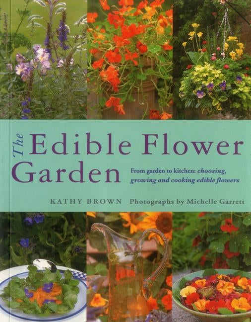 The Edible Flower Garden: From Garden to Kitchen: Choosing, Growing and Cooking Edible Flowers by Brown, Kathy
