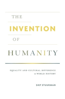 The Invention of Humanity: Equality and Cultural Difference in World History by Stuurman, Siep